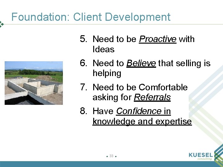 Foundation: Client Development 5. Need to be Proactive with Ideas 6. Need to Believe