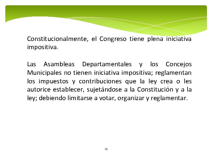 Constitucionalmente, el Congreso tiene plena iniciativa impositiva. Las Asambleas Departamentales y los Concejos Municipales