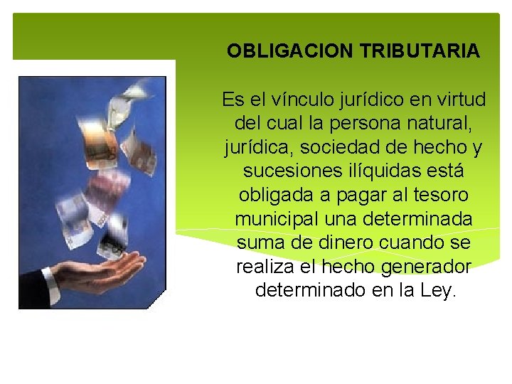 OBLIGACION TRIBUTARIA Es el vínculo jurídico en virtud del cual la persona natural, jurídica,