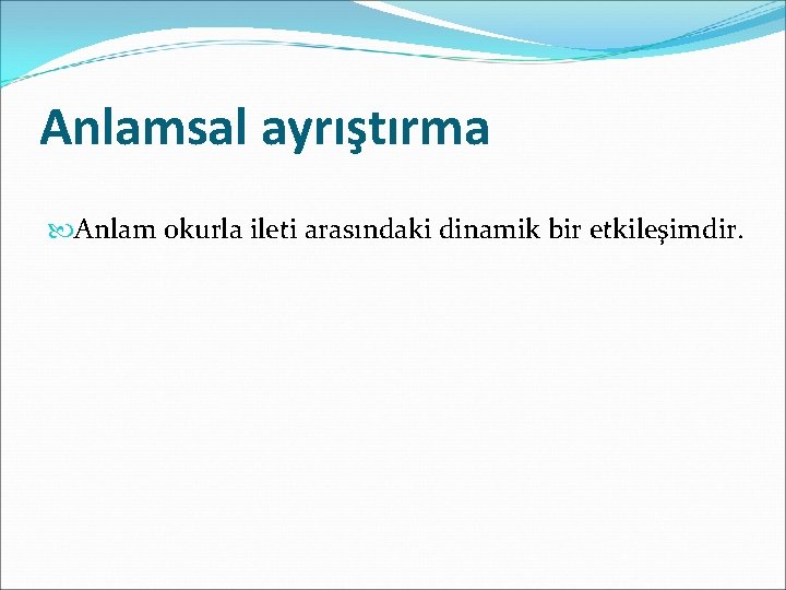 Anlamsal ayrıştırma Anlam okurla ileti arasındaki dinamik bir etkileşimdir. 