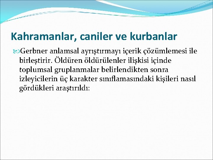 Kahramanlar, caniler ve kurbanlar Gerbner anlamsal ayrıştırmayı içerik çözümlemesi ile birleştirir. Öldüren öldürülenler ilişkisi