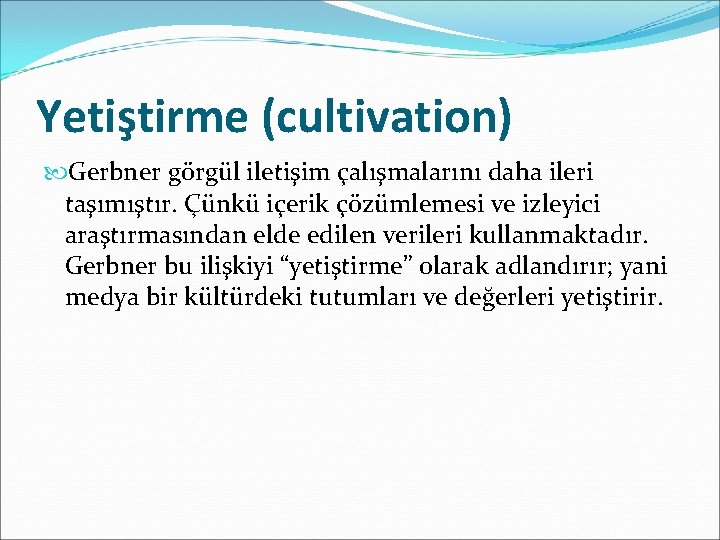 Yetiştirme (cultivation) Gerbner görgül iletişim çalışmalarını daha ileri taşımıştır. Çünkü içerik çözümlemesi ve izleyici