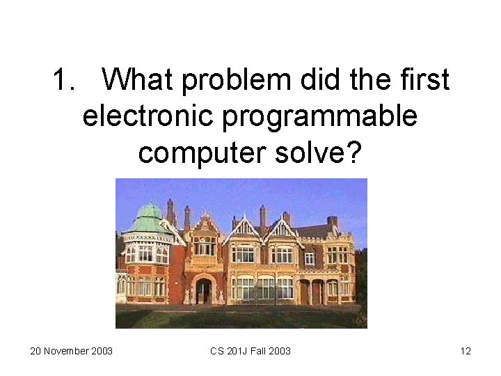 1. What problem did the first electronic programmable computer solve? 20 November 2003 CS