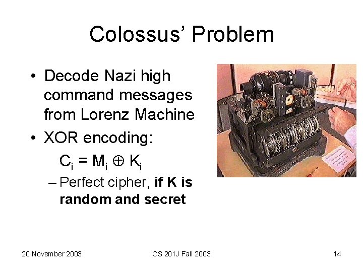 Colossus’ Problem • Decode Nazi high command messages from Lorenz Machine • XOR encoding: