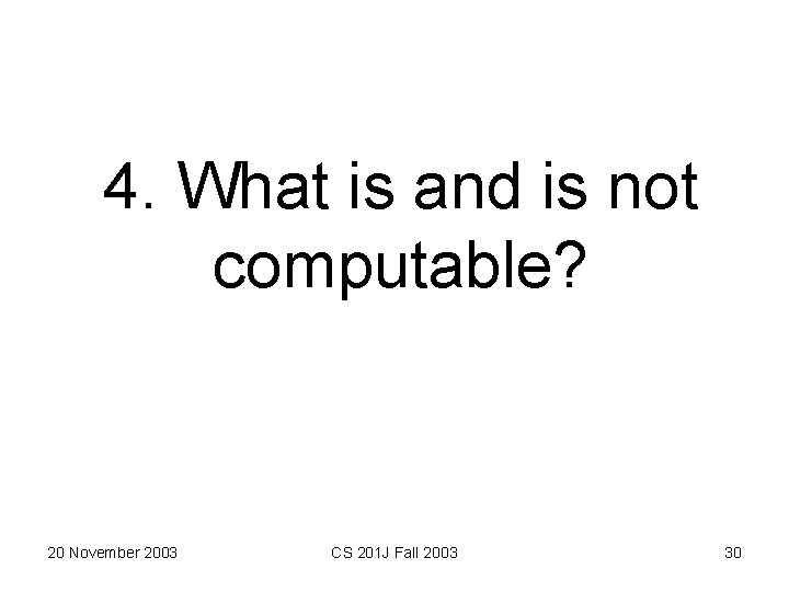 4. What is and is not computable? 20 November 2003 CS 201 J Fall