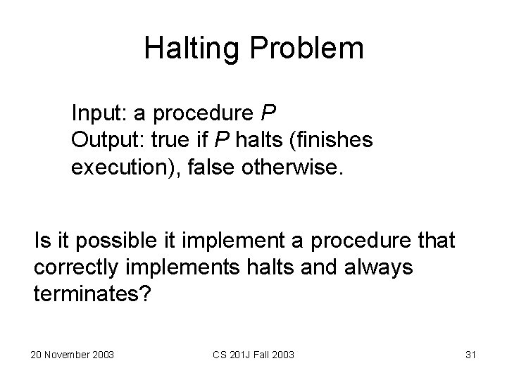 Halting Problem Input: a procedure P Output: true if P halts (finishes execution), false