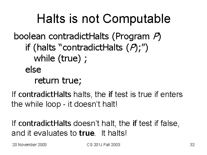 Halts is not Computable boolean contradict. Halts (Program P) if (halts “contradict. Halts (P);