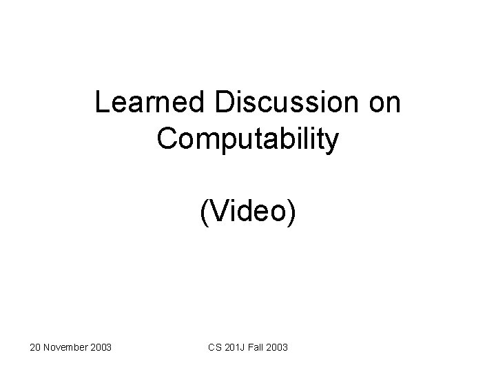 Learned Discussion on Computability (Video) 20 November 2003 CS 201 J Fall 2003 