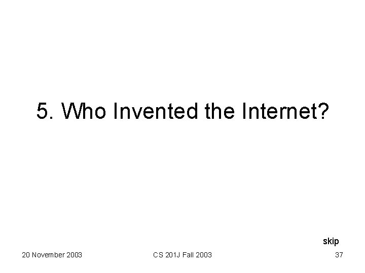 5. Who Invented the Internet? skip 20 November 2003 CS 201 J Fall 2003