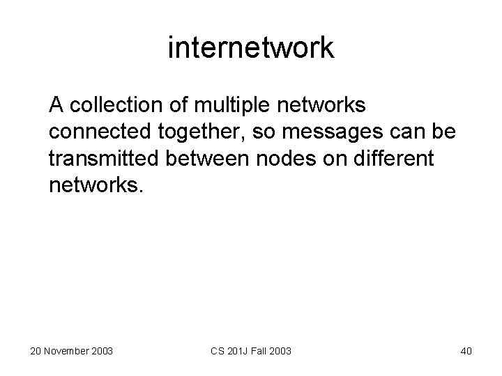 internetwork A collection of multiple networks connected together, so messages can be transmitted between