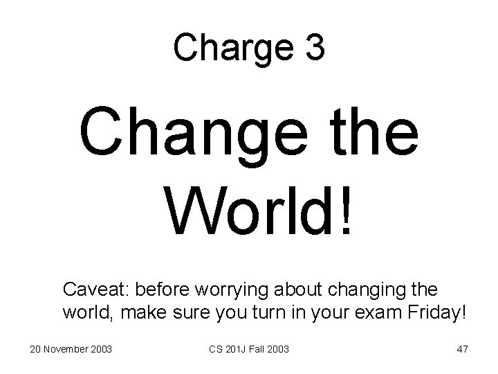 Charge 3 Change the World! Caveat: before worrying about changing the world, make sure