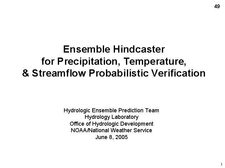 49 Ensemble Hindcaster for Precipitation, Temperature, & Streamflow Probabilistic Verification Hydrologic Ensemble Prediction Team