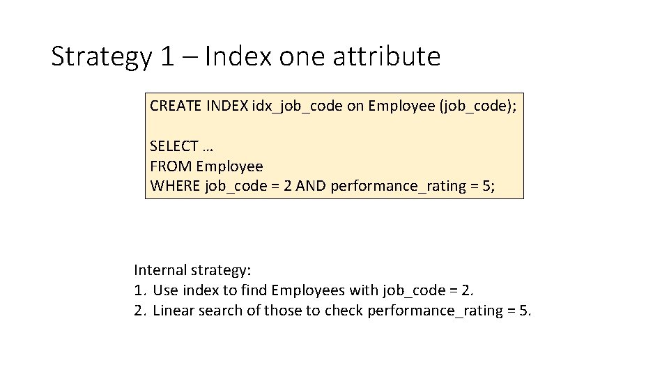 Strategy 1 – Index one attribute CREATE INDEX idx_job_code on Employee (job_code); SELECT … Strategy 1 – Index one attribute CREATE INDEX idx_job_code on Employee (job_code); SELECT …