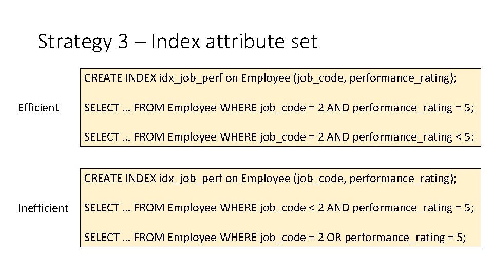 Strategy 3 – Index attribute set CREATE INDEX idx_job_perf on Employee (job_code, performance_rating); Efficient Strategy 3 – Index attribute set CREATE INDEX idx_job_perf on Employee (job_code, performance_rating); Efficient