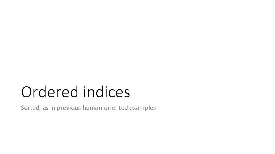Ordered indices Sorted, as in previous human-oriented examples Ordered indices Sorted, as in previous human-oriented examples