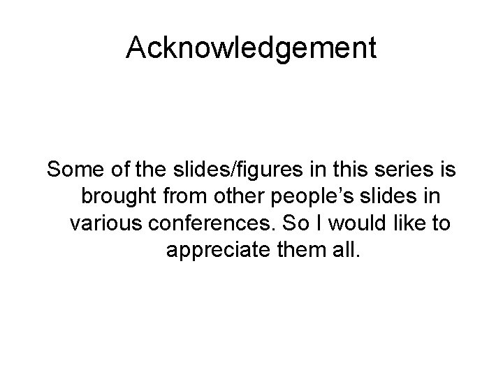 Acknowledgement Some of the slides/figures in this series is brought from other people’s slides