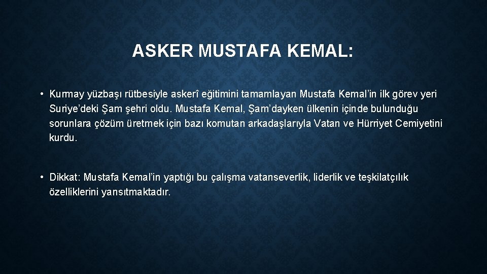 ASKER MUSTAFA KEMAL: • Kurmay yüzbaşı rütbesiyle askerî eğitimini tamamlayan Mustafa Kemal’in ilk görev