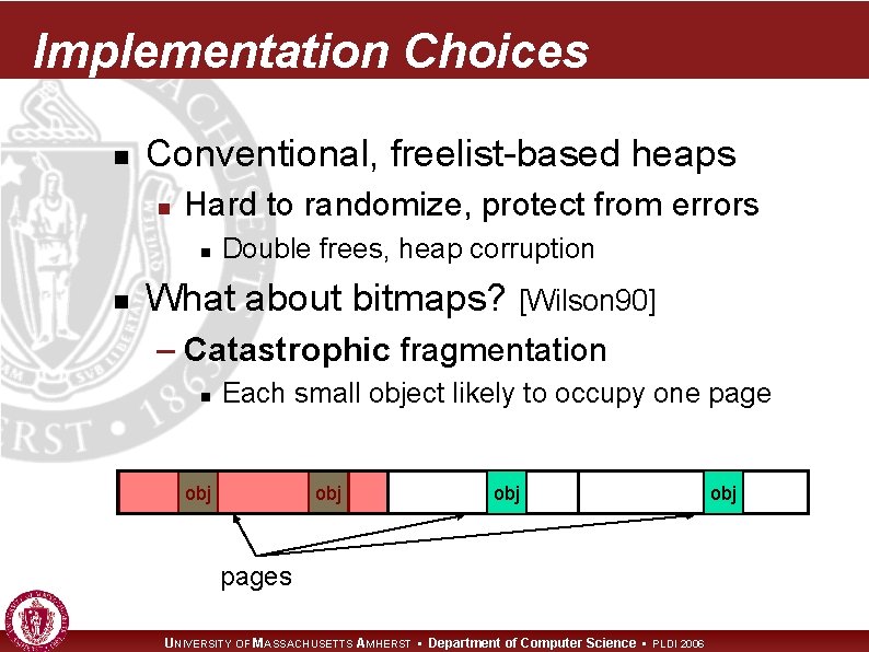 Implementation Choices n Conventional, freelist-based heaps n Hard to randomize, protect from errors n