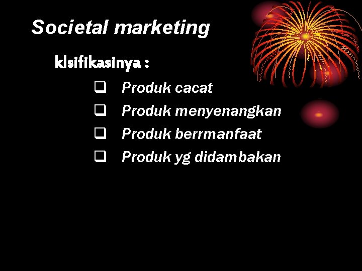 Societal marketing klsifikasinya : q q Produk cacat Produk menyenangkan Produk berrmanfaat Produk yg