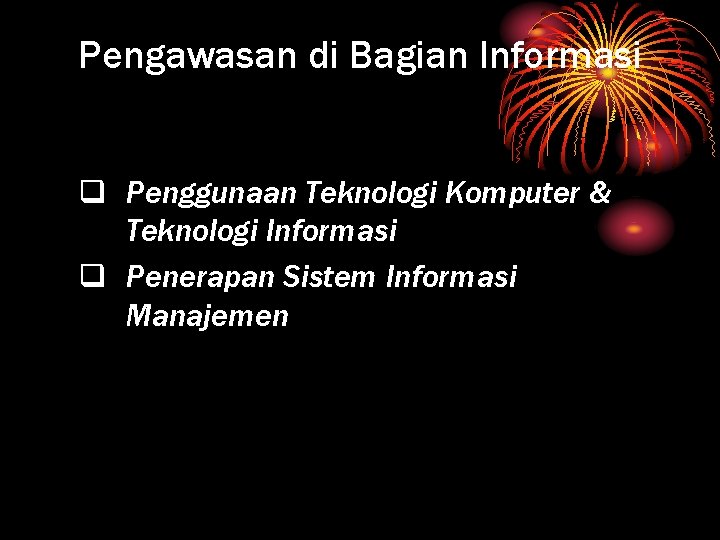 Pengawasan di Bagian Informasi q Penggunaan Teknologi Komputer & Teknologi Informasi q Penerapan Sistem