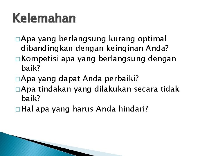 Kelemahan � Apa yang berlangsung kurang optimal dibandingkan dengan keinginan Anda? � Kompetisi apa