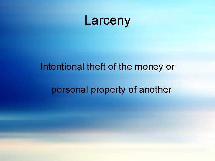 Larceny Intentional theft of the money or personal property of another 