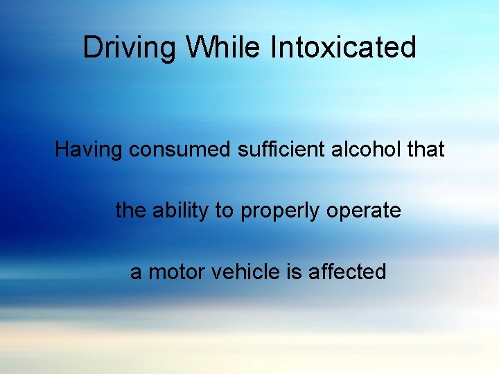 Driving While Intoxicated Having consumed sufficient alcohol that the ability to properly operate a