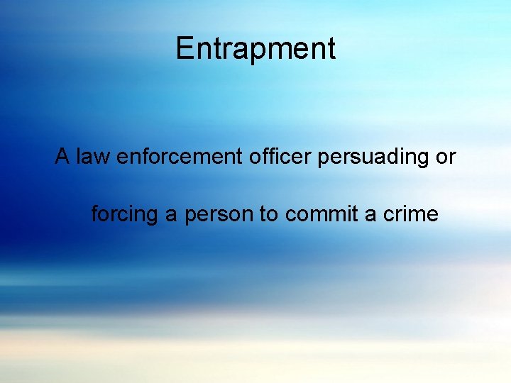 Entrapment A law enforcement officer persuading or forcing a person to commit a crime