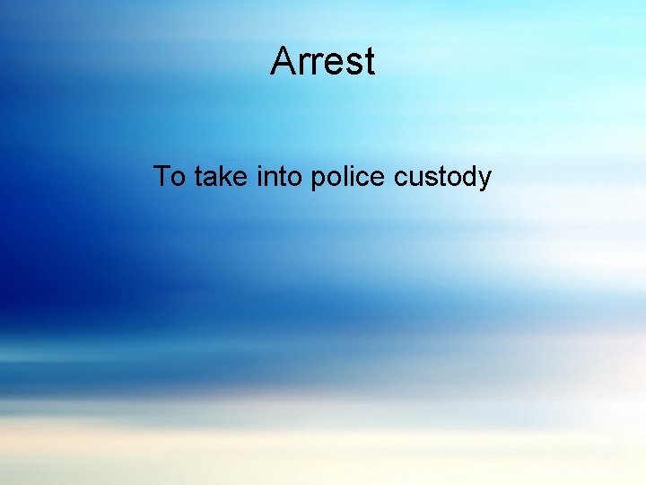 Arrest To take into police custody 