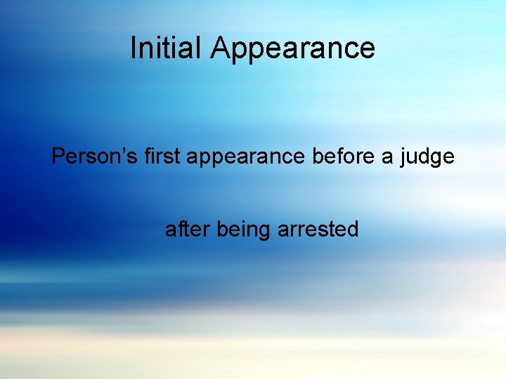Initial Appearance Person’s first appearance before a judge after being arrested 
