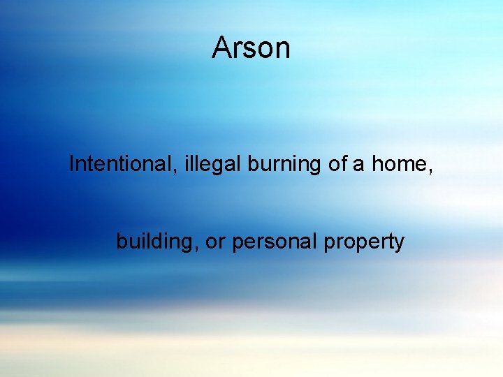 Arson Intentional, illegal burning of a home, building, or personal property 