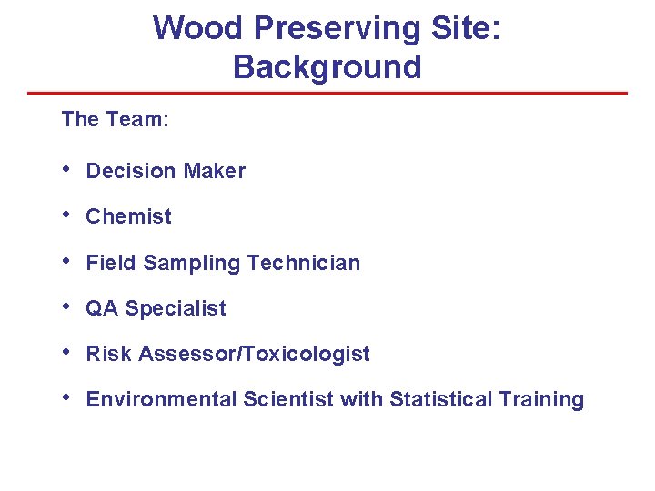 Wood Preserving Site: Background The Team: • Decision Maker • Chemist • Field Sampling Wood Preserving Site: Background The Team: • Decision Maker • Chemist • Field Sampling