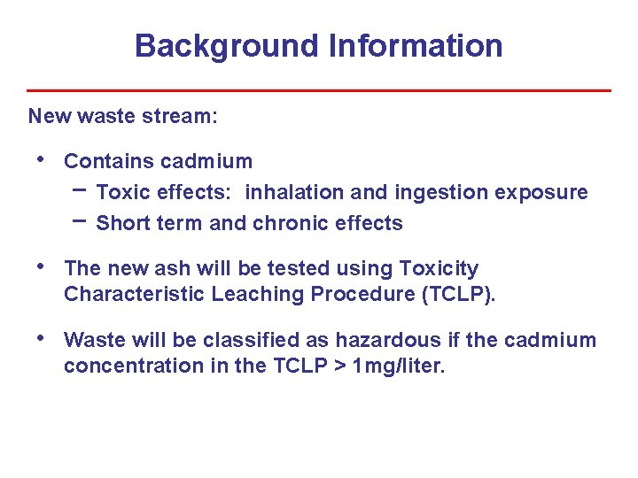Background Information New waste stream: • Contains cadmium − Toxic effects: inhalation and ingestion Background Information New waste stream: • Contains cadmium − Toxic effects: inhalation and ingestion