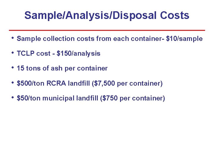 Sample/Analysis/Disposal Costs • Sample collection costs from each container- $10/sample • TCLP cost - Sample/Analysis/Disposal Costs • Sample collection costs from each container- $10/sample • TCLP cost -