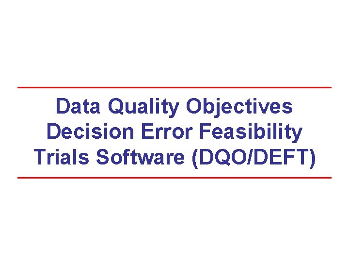 Data Quality Objectives Decision Error Feasibility Trials Software (DQO/DEFT) Data Quality Objectives Decision Error Feasibility Trials Software (DQO/DEFT)