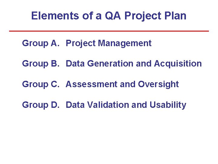 Elements of a QA Project Plan Group A. Project Management Group B. Data Generation Elements of a QA Project Plan Group A. Project Management Group B. Data Generation