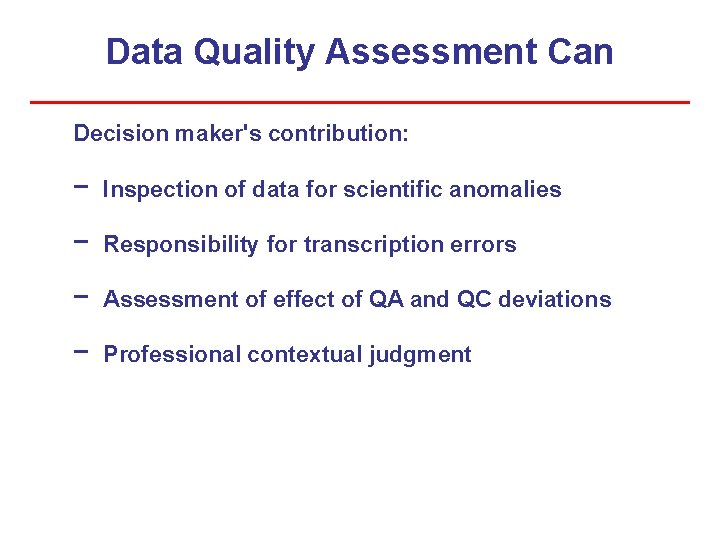 Data Quality Assessment Can Decision maker's contribution: − Inspection of data for scientific anomalies Data Quality Assessment Can Decision maker's contribution: − Inspection of data for scientific anomalies