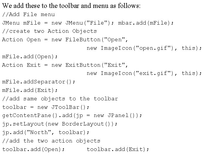 We add these to the toolbar and menu as follows: //Add File menu JMenu