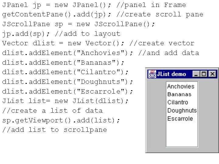 JPanel jp = new JPanel(); //panel in Frame get. Content. Pane(). add(jp); //create scroll