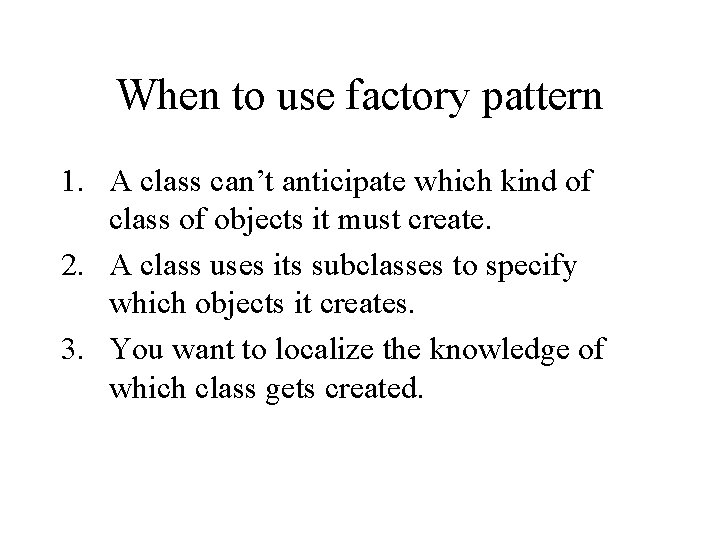 When to use factory pattern 1. A class can’t anticipate which kind of class