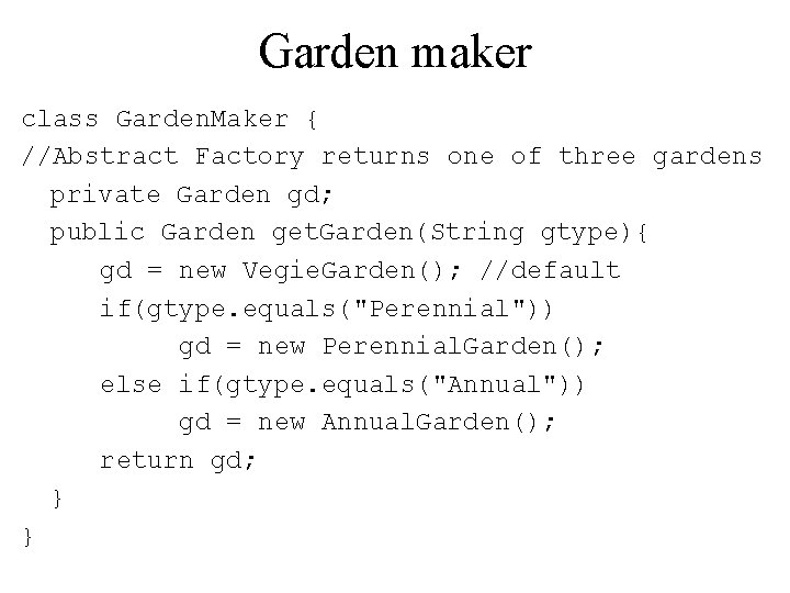 Garden maker class Garden. Maker { //Abstract Factory returns one of three gardens private
