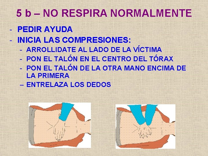 5 b – NO RESPIRA NORMALMENTE - PEDIR AYUDA - INICIA LAS COMPRESIONES: -