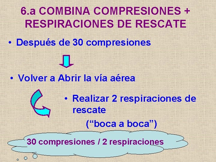 6. a COMBINA COMPRESIONES + RESPIRACIONES DE RESCATE • Después de 30 compresiones •