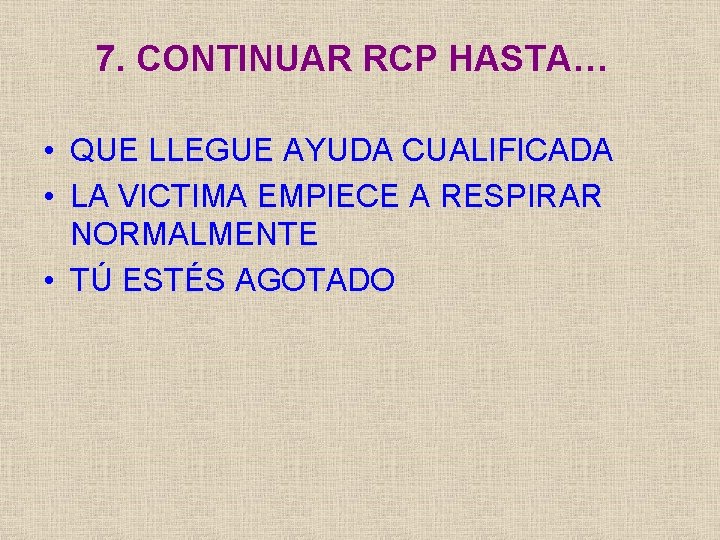 7. CONTINUAR RCP HASTA… • QUE LLEGUE AYUDA CUALIFICADA • LA VICTIMA EMPIECE A