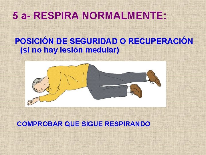 5 a- RESPIRA NORMALMENTE: POSICIÓN DE SEGURIDAD O RECUPERACIÓN (si no hay lesión medular)