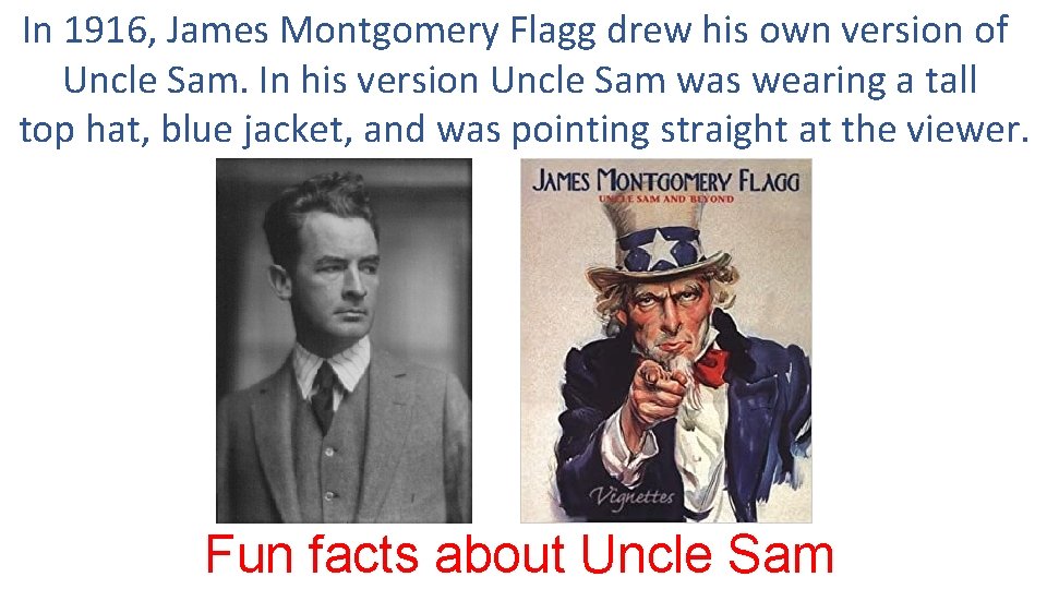 In 1916, James Montgomery Flagg drew his own version of Uncle Sam. In his