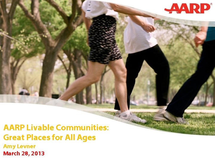 AARP Livable Communities: Great Places for All Ages Amy Levner March 28, 2013 