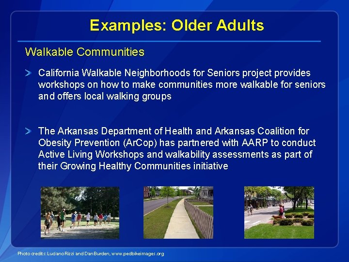 Examples: Older Adults Walkable Communities California Walkable Neighborhoods for Seniors project provides workshops on