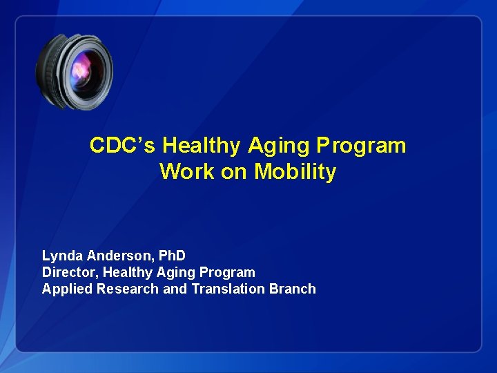 CDC’s Healthy Aging Program Work on Mobility Lynda Anderson, Ph. D Director, Healthy Aging