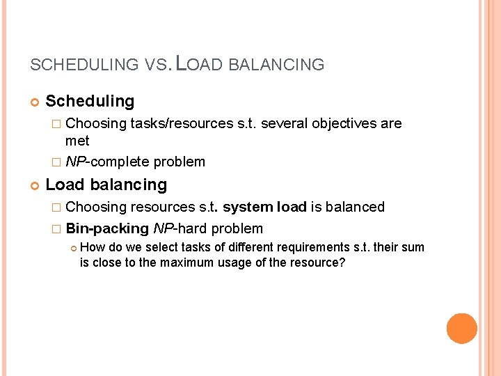 SCHEDULING VS. LOAD BALANCING Scheduling � Choosing tasks/resources s. t. several objectives are met